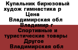 Купальник бирюзовый худож.гимнастика р.130-146 › Цена ­ 2 500 - Владимирская обл., Владимир г. Спортивные и туристические товары » Другое   . Владимирская обл.